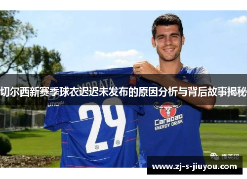 切尔西新赛季球衣迟迟未发布的原因分析与背后故事揭秘