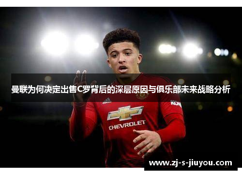 曼联为何决定出售C罗背后的深层原因与俱乐部未来战略分析