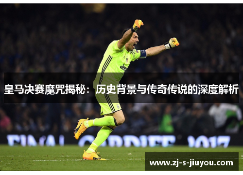 皇马决赛魔咒揭秘：历史背景与传奇传说的深度解析