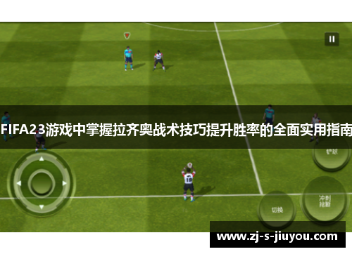 FIFA23游戏中掌握拉齐奥战术技巧提升胜率的全面实用指南