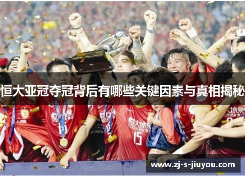 恒大亚冠夺冠背后有哪些关键因素与真相揭秘 恒大亚冠夺冠背后有哪些关键因素与真相揭秘