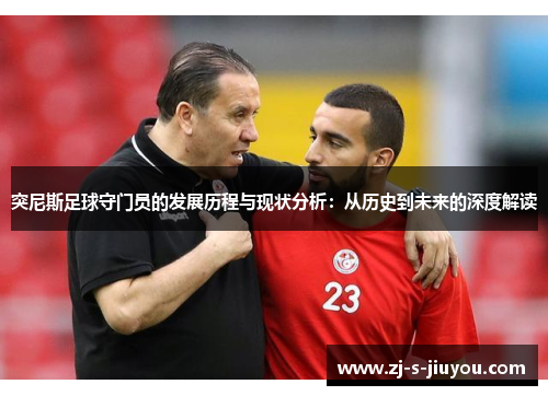 突尼斯足球守门员的发展历程与现状分析：从历史到未来的深度解读