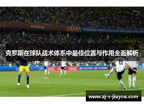克罗斯在球队战术体系中最佳位置与作用全面解析