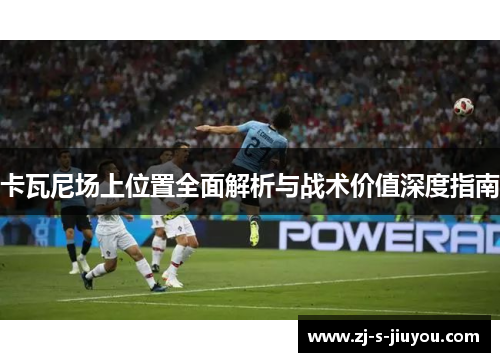 卡瓦尼场上位置全面解析与战术价值深度指南