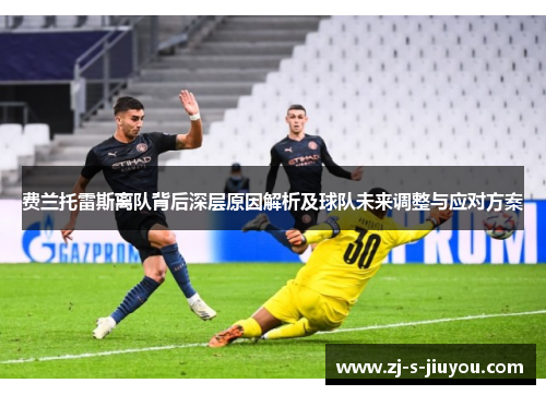 费兰托雷斯离队背后深层原因解析及球队未来调整与应对方案