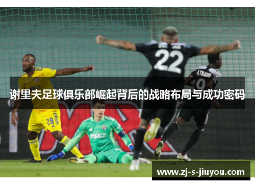 谢里夫足球俱乐部崛起背后的战略布局与成功密码