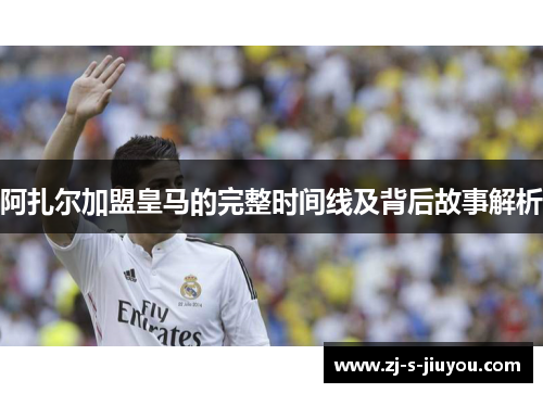 阿扎尔加盟皇马的完整时间线及背后故事解析