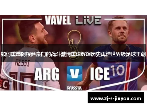 如何重燃阿根廷豪门的战斗激情重建辉煌历史再造世界级足球王朝 如何重燃阿根廷豪门的战斗激情重建辉煌历史再造世界级足球王朝
