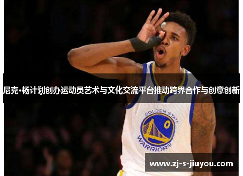 尼克·杨计划创办运动员艺术与文化交流平台推动跨界合作与创意创新