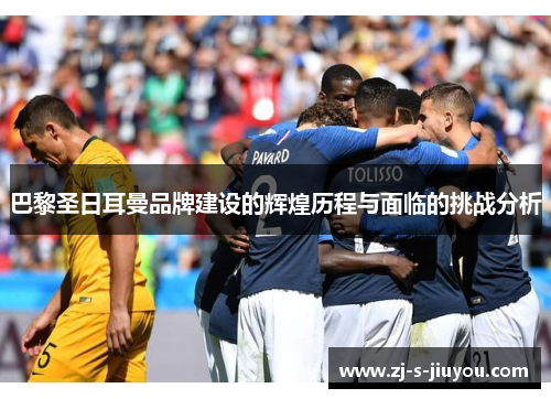 巴黎圣日耳曼品牌建设的辉煌历程与面临的挑战分析