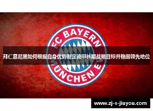 拜仁慕尼黑如何根据自身优势制定德甲长期战略目标并稳固领先地位