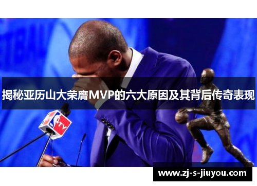 揭秘亚历山大荣膺MVP的六大原因及其背后传奇表现 揭秘亚历山大荣膺MVP的六大原因及其背后传奇表现