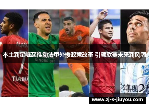 本土新星崛起推动法甲外援政策改革 引领联赛未来新风潮
