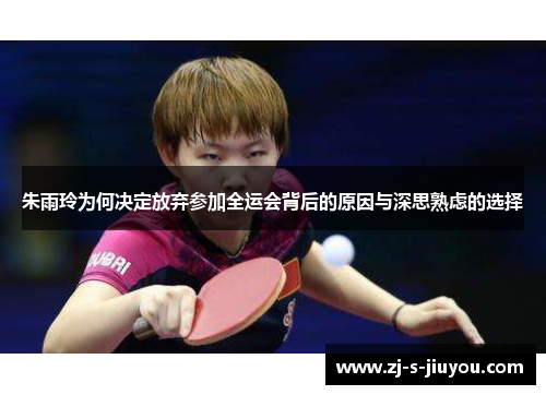 朱雨玲为何决定放弃参加全运会背后的原因与深思熟虑的选择