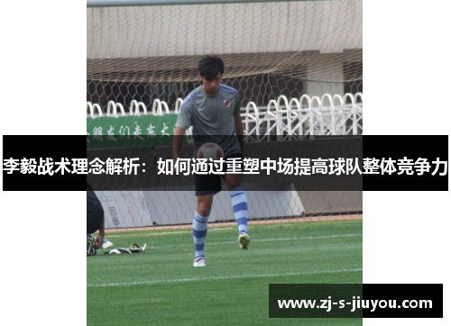 李毅战术理念解析：如何通过重塑中场提高球队整体竞争力