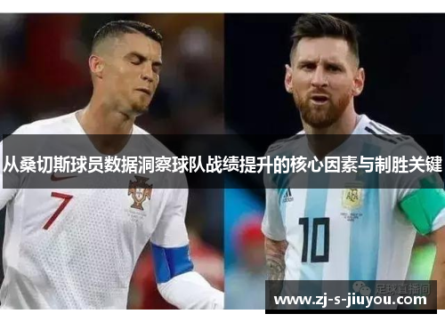 从桑切斯球员数据洞察球队战绩提升的核心因素与制胜关键