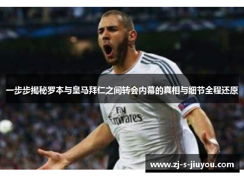 一步步揭秘罗本与皇马拜仁之间转会内幕的真相与细节全程还原