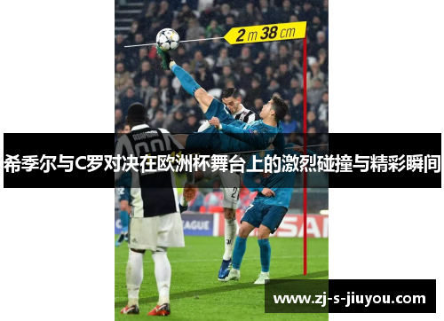 希季尔与C罗对决在欧洲杯舞台上的激烈碰撞与精彩瞬间