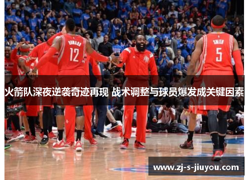 火箭队深夜逆袭奇迹再现 战术调整与球员爆发成关键因素