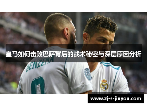 皇马如何击败巴萨背后的战术秘密与深层原因分析