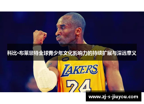 科比·布莱恩特全球青少年文化影响力的持续扩展与深远意义