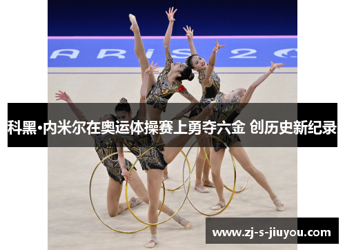 科黑·内米尔在奥运体操赛上勇夺六金 创历史新纪录