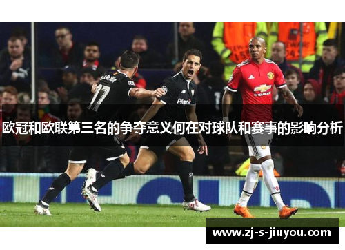 欧冠和欧联第三名的争夺意义何在对球队和赛事的影响分析