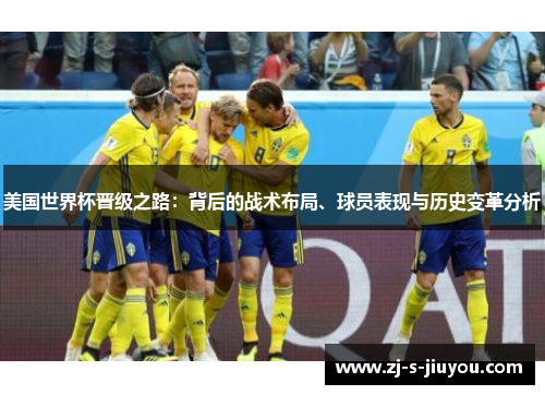 美国世界杯晋级之路:背后的战术布局、球员表现与历史变革分析 美国世界杯晋级之路:背后的战术布局、球员表现与历史变革分析