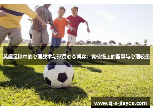 英超足球中的心理战术与球员心态博弈：竞技场上的智慧与心理较量