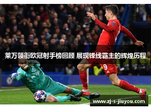 莱万领衔欧冠射手榜回顾 展现锋线霸主的辉煌历程