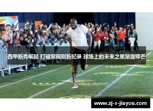 西甲新秀崛起 打破常规刷新纪录 球场上的未来之星渐露锋芒