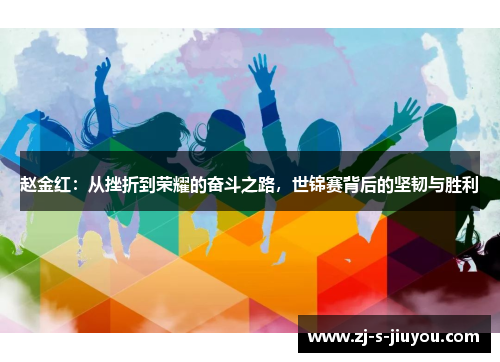 赵金红：从挫折到荣耀的奋斗之路，世锦赛背后的坚韧与胜利