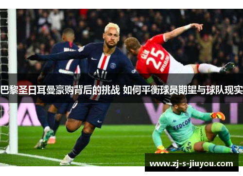 巴黎圣日耳曼豪购背后的挑战 如何平衡球员期望与球队现实