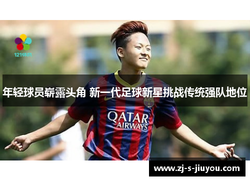 年轻球员崭露头角 新一代足球新星挑战传统强队地位