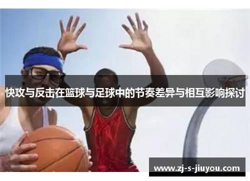 快攻与反击在篮球与足球中的节奏差异与相互影响探讨