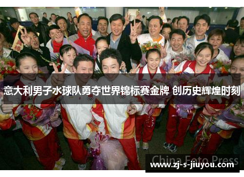 意大利男子水球队勇夺世界锦标赛金牌 创历史辉煌时刻
