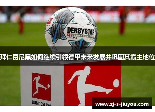 拜仁慕尼黑如何继续引领德甲未来发展并巩固其霸主地位