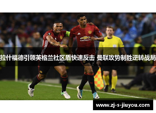 拉什福德引领英格兰社区盾快速反击 曼联攻势制胜逆转战局
