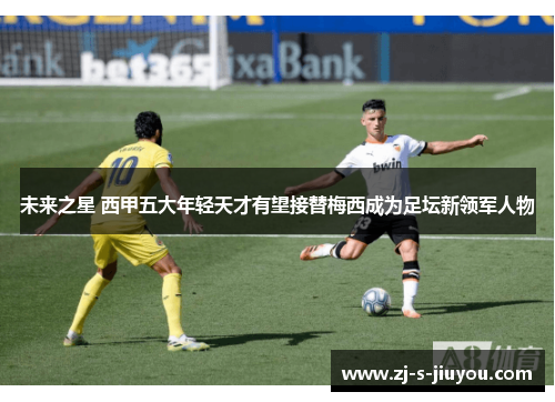 未来之星 西甲五大年轻天才有望接替梅西成为足坛新领军人物
