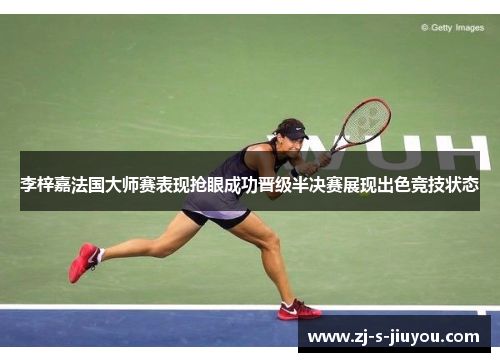 李梓嘉法国大师赛表现抢眼成功晋级半决赛展现出色竞技状态