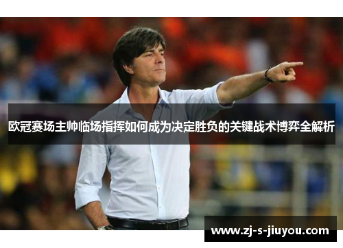 欧冠赛场主帅临场指挥如何成为决定胜负的关键战术博弈全解析