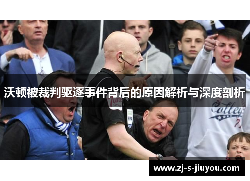 沃顿被裁判驱逐事件背后的原因解析与深度剖析