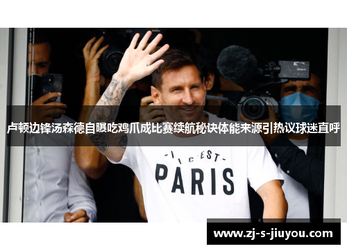 卢顿边锋汤森德自曝吃鸡爪成比赛续航秘诀体能来源引热议球迷直呼