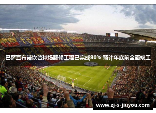 巴萨宣布诺坎普球场翻修工程已完成80% 预计年底前全面竣工