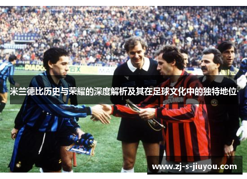米兰德比历史与荣耀的深度解析及其在足球文化中的独特地位