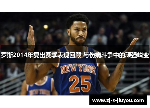 罗斯2014年复出赛季表现回顾 与伤病斗争中的顽强蜕变