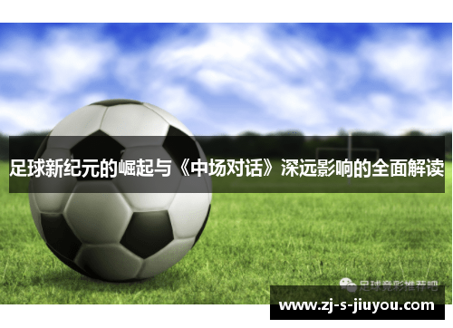 足球新纪元的崛起与《中场对话》深远影响的全面解读