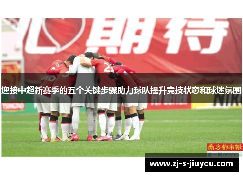 迎接中超新赛季的五个关键步骤助力球队提升竞技状态和球迷氛围 迎接中超新赛季的五个关键步骤助力球队提升竞技状态和球迷氛围