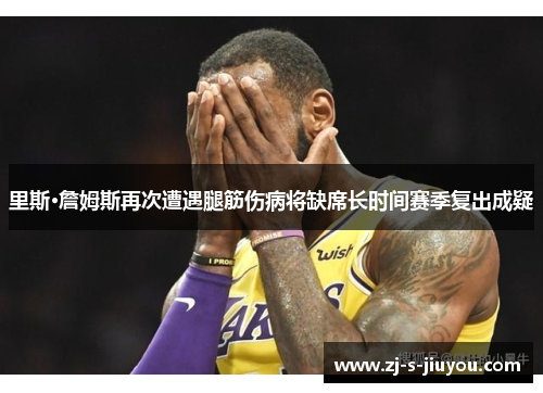 里斯·詹姆斯再次遭遇腿筋伤病将缺席长时间赛季复出成疑