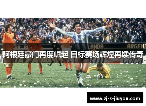 阿根廷豪门再度崛起 目标赛场辉煌再续传奇